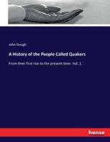 A History of the People Called Quakers:From their first rise to the present time. Vol. 1