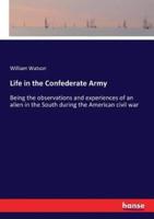 Life in the Confederate Army:Being the observations and experiences of an alien in the South during the American civil war