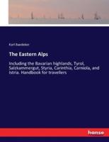 The Eastern Alps:Including the Bavarian highlands, Tyrol, Salzkammergut, Styria, Carinthia, Carniola, and Istria. Handbook for travellers