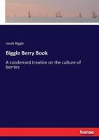 Biggle Berry Book:A condensed treatise on the culture of berries