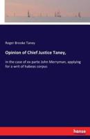 Opinion of Chief Justice Taney,:in the case of ex parte John Merryman, applying for a writ of habeas corpus