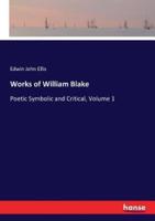 Works of William Blake:Poetic Symbolic and Critical, Volume 1