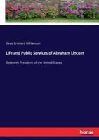 Life and Public Services of Abraham Lincoln:Sixteenth President of the United States