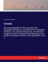 Canada:An encyclopædia of the country; the Canadian dominion considered in its historic relations, its natural resources, its material progress and its national development, by a corps of eminent writers and specialists. Vol. 3