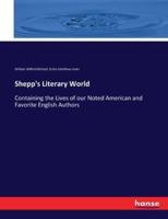 Shepp's Literary World:Containing the Lives of our Noted American and Favorite English Authors