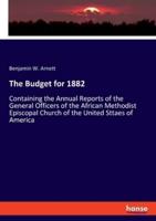 The Budget for 1882:Containing the Annual Reports of the General Officers of the African Methodist Episcopal Church of the United Sttaes of America
