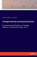 Tuskegee Normal and Industrial School:for training colored teachers, at Tuskegee, Alabama - Its story and its songs - Vol. 1