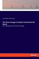 The Three Voyages of Captain Cook Round the World:Vol. I. Being the First of the First Voyage