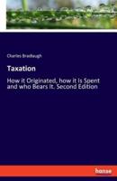 Taxation:How it Originated, how it Is Spent and who Bears It. Second Edition