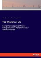 The Wisdom of Life:being the first part of Arthur Schopenhauer's Aphorismen zur Lebensweisheit