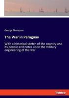 The War in Paraguay:With a historical sketch of the country and its people and notes upon the military engineering of the war