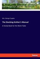 The Stocking-Knitter's Manual:A Handy Book for the Work-Table