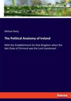 The Political Anatomy of Ireland:With the Establishment for that Kingdom when the late Duke of Ormond was the Lord Lieutenant