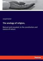 The analogy of religion,:Natural and revealed, to the constitution and course of nature