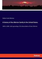 A history of the Allerton family in the United States.:1585 to 1885. And a genealogy of the descendants of Isaac Alllerton