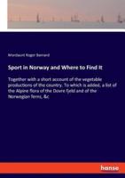 Sport in Norway and Where to Find It:Together with a short account of the vegetable productions of the country. To which is added, a list of the Alpine flora of the Dovre fjeld and of the Norwegian ferns, &c