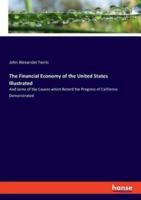 The Financial Economy of the United States Illustrated:And some of the Causes which Retard the Progress of California Demonstrated