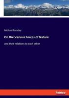 On the Various Forces of Nature:and their relations to each other