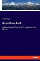 Biggle Horse Book:A Concise and Practical Treatise on the Horse