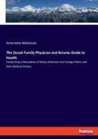 The Occult Family Physician and Botanic Guide to Health:Comprising a Description of Many American and Foreign Plants and their Medical Virtues