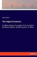 The Feign'd Curtizans:A nights intrigue. A comedy. As it is acted at the Dukes theatre. Written by Mrs. A. Behn
