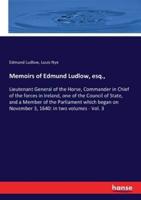Memoirs of Edmund Ludlow, esq.,:Lieutenant General of the Horse, Commander in Chief of the forces in Ireland, one of the Council of State, and a Member of the Parliament which began on November 3, 1640: in two volumes - Vol. 3