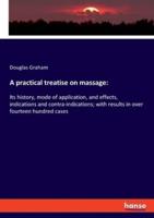 A practical treatise on massage::Its history, mode of application, and effects, indications and contra-indications; with results in over fourteen hundred cases