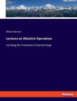 Lectures on Obstetric Operations:Including the Treatment of Haemorrhage