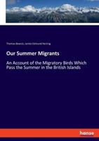 Our Summer Migrants:An Account of the Migratory Birds Which Pass the Summer in the British Islands