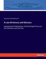 A Law Dictionary and Glossary:Containing Full Definitions of the Principal Terms of the Common and Civil Law