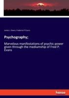 Psychography;:Marvelous manifestations of psychic power given through the mediumship of Fred P. Evans