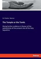 The Temple or the Tomb.:Giving further evidence in favour of the authenticity of the present site of the Holy Sepulchre