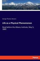 Life as a Physical Phenomenon:Read before the Albany Institute, May 5, 1869