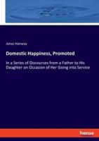 Domestic Happiness, Promoted:In a Series of Discourses from a Father to His Daughter on Occasion of Her Going into Service