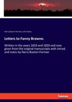 Letters to Fanny Brawne.:Written in the years 1819 and 1820 and now given from the original manuscripts with introd. and notes by Harry Buxton Forman