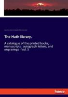 The Huth library.:A catalogue of the printed books, manuscripts , autograph letters, and engravings - Vol. 5