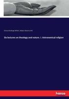 Six lectures on theology and nature. I. Astronomical religion