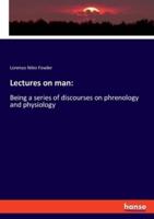 Lectures on man::Being a series of discourses on phrenology and physiology