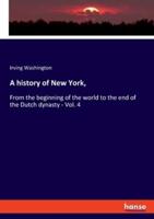 A history of New York,:From the beginning of the world to the end of the Dutch dynasty - Vol. 4