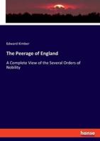 The Peerage of England:A Complete View of the Several Orders of Nobility
