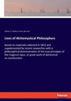 Lives of Alchemystical Philosophers:based on materials collected in 1815 and supplemented by recent researches with a philosophical demonstration of the true principles of the magnum opus, or great work of alchemical re-construction