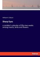 Sharp Eyes:a rambler's calendar of fifty-two weeks among insects, birds and flowers