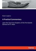 A Practical Commentary:upon the Two First Chapters of the First Epistle General of ST. Peter