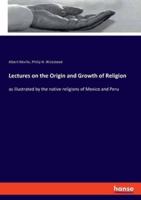 Lectures on the Origin and Growth of Religion:as illustrated by the native religions of Mexico and Peru