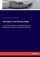The Negro in the Christian Pulpit:or, The two characters and two destinies, as delineated in twenty-one practical sermons