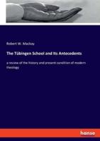 The Tübingen School and Its Antecedents:a review of the history and present condition of modern theology