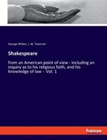 Shakespeare:from an American point of view - including an inquiry as to his religious faith, and his knowledge of law -  Vol. 1