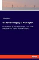 The Terrible Tragedy at Washington:Assassination of President Lincoln - Last hours and death-bed scenes of the President