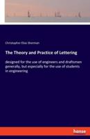 The Theory and Practice of Lettering:designed for the use of engineers and draftsmen generally, but especially for the use of students in engineering