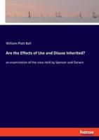 Are the Effects of Use and Disuse Inherited?:an examination of the view held by Spencer and Darwin